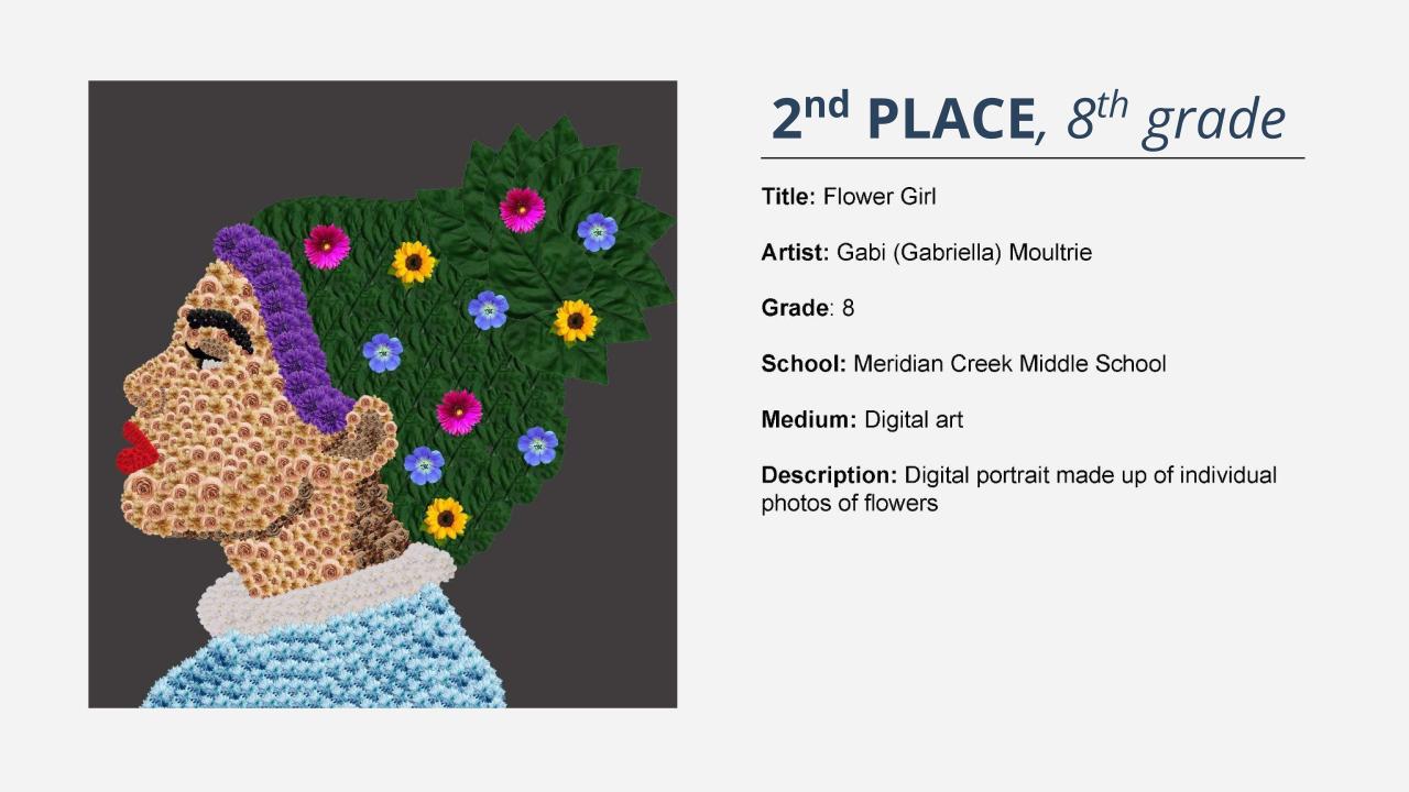 2nd place, 8th grade: digital illustration of a woman in profile made up of flowers with leaves as hair. Title: Flower Girl Artist: Gabi (Gabriella) Moultrie Grade: 8 School: Meridian Creek Middle School Medium: Digital art Description: Digital portrait made up of individual photos of flowers