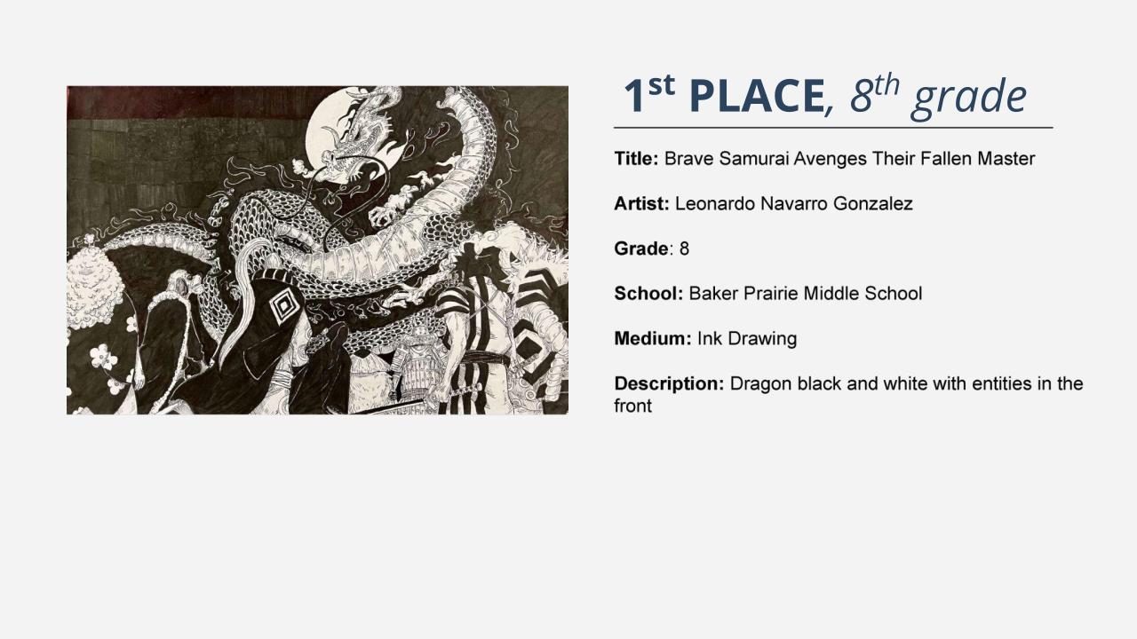 1st place, 8th grade: ink drawing of a dragon looming over half human/half animal figures in front of it. Title: Brave Samurai Avenges Their Fallen Master Artist: Leonardo Navarro Gonzalez Grade: 8 School: Baker Prairie Middle School Medium: Ink Drawing Description: Dragon black and white with entities in the front