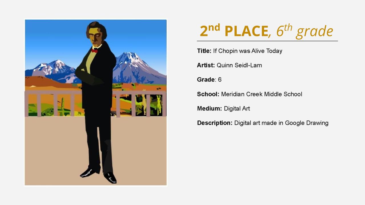 2nd place, 6th grade: digital illustration of Chopin in a suit in front of mountains. Title: If Chopin was Alive Today Artist: Quinn Seidl-Lam Grade: 6 School: Meridian Creek Middle School Medium: Digital Art Description: Digital art made in Google Drawing